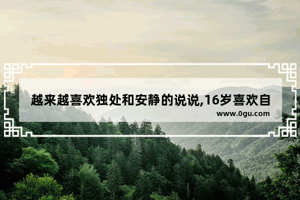 越来越喜欢独处和安静的说说,16岁喜欢自己独处的句子