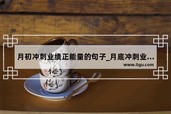 月初冲刺业绩正能量的句子_月底冲刺业绩正能量的句子