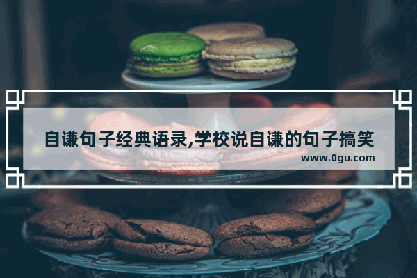 自谦句子经典语录,学校说自谦的句子搞笑