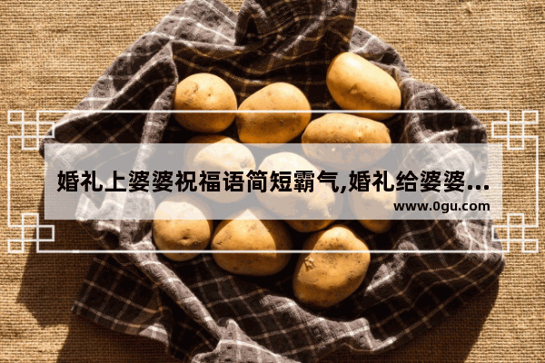 婚礼上婆婆祝福语简短霸气,婚礼给婆婆的暖心句子短句