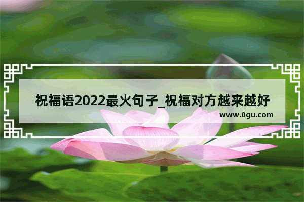 祝福语2022最火句子_祝福对方越来越好的话