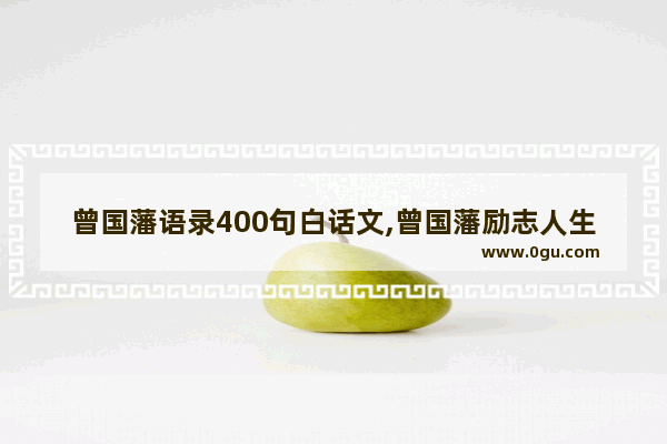 曾国藩语录400句白话文,曾国藩励志人生哲理句子