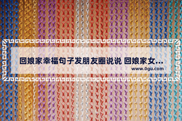 回娘家幸福句子发朋友圈说说 回娘家女儿的心情句子