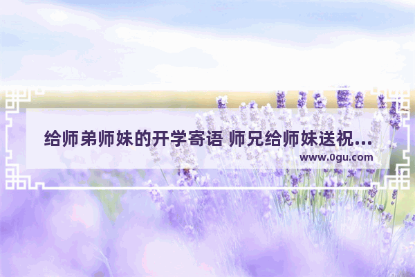 给师弟师妹的开学寄语 师兄给师妹送祝福的句子
