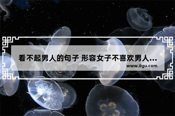 看不起男人的句子 形容女子不喜欢男人的句子
