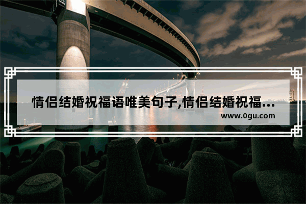 情侣结婚祝福语唯美句子,情侣结婚祝福语唯美句子