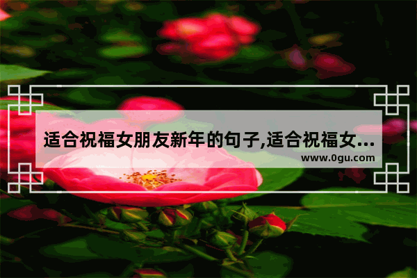 适合祝福女朋友新年的句子,适合祝福女朋友新年的句子