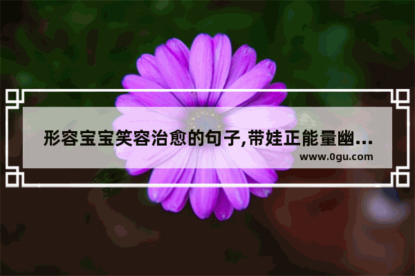 形容宝宝笑容治愈的句子,带娃正能量幽默句子说说