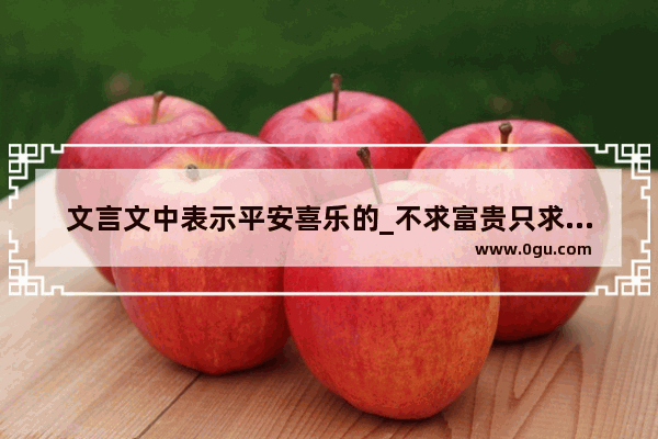文言文中表示平安喜乐的_不求富贵只求平安的诗句