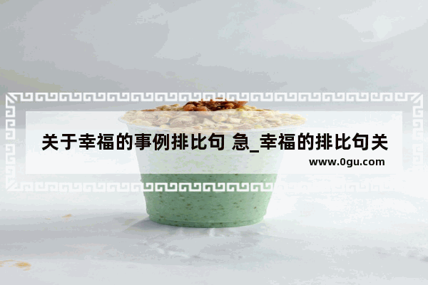 关于幸福的事例排比句 急_幸福的排比句关于议论文