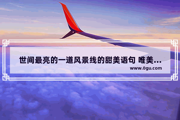 世间最亮的一道风景线的甜美语句 唯美甜美句子