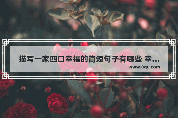 描写一家四口幸福的简短句子有哪些 幸福简短句子