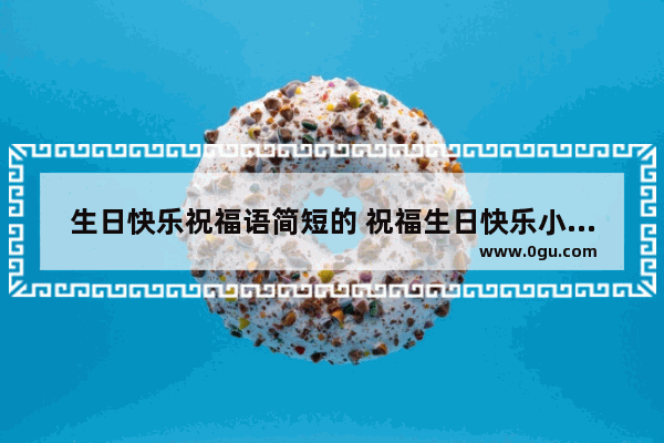 生日快乐祝福语简短的 祝福生日快乐小句子简短