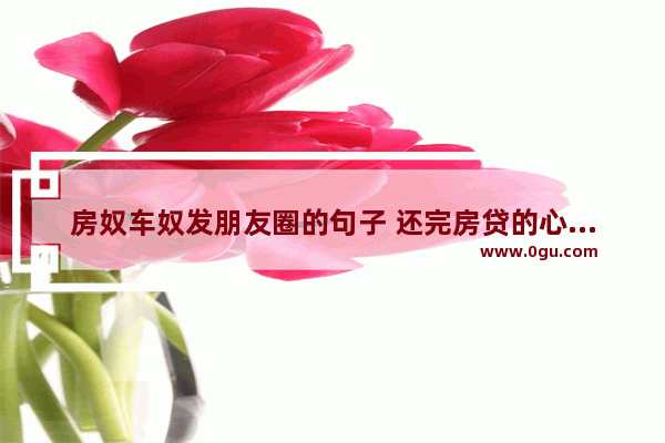 房奴车奴发朋友圈的句子 还完房贷的心情句子