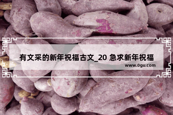 有文采的新年祝福古文_20 急求新年祝福语 古文版的