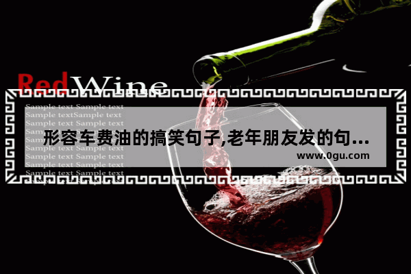 形容车费油的搞笑句子,老年朋友发的句子搞笑