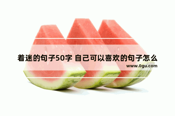 着迷的句子50字 自己可以喜欢的句子怎么写