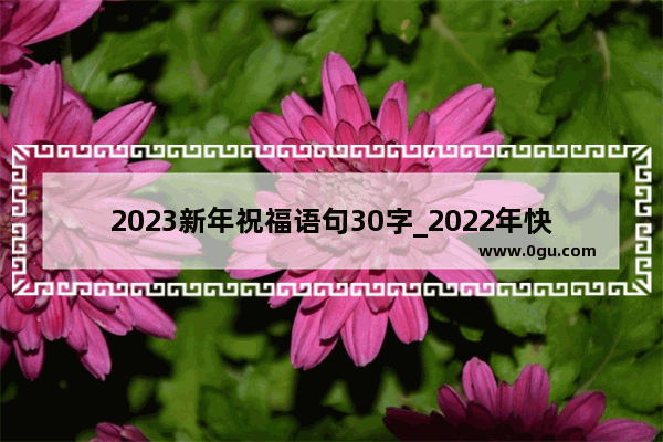 2023新年祝福语句30字_2022年快到了发给对象的祝福语