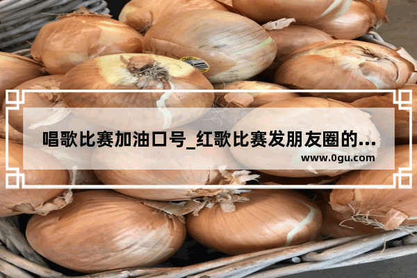唱歌比赛加油口号_红歌比赛发朋友圈的句子