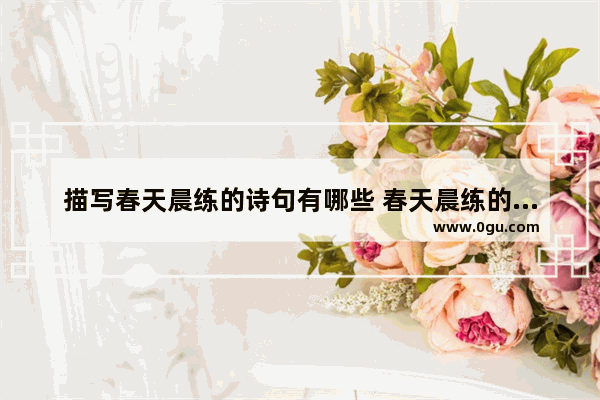 描写春天晨练的诗句有哪些 春天晨练的句子正能量励志