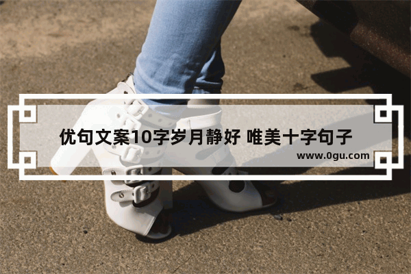 优句文案10字岁月静好 唯美十字句子