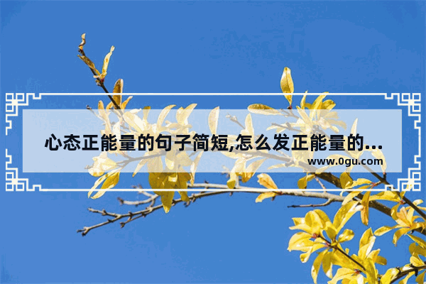 心态正能量的句子简短,怎么发正能量的句子简短