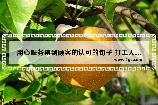 用心服务得到顾客的认可的句子 打工人相信爱情的句子