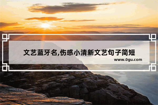 文艺蓝牙名,伤感小清新文艺句子简短