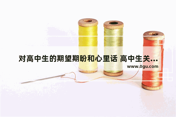 对高中生的期望期盼和心里话 高中生关于幸福的句子简短