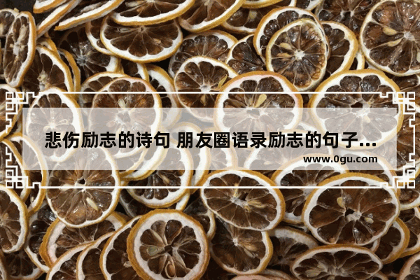 悲伤励志的诗句 朋友圈语录励志的句子伤感