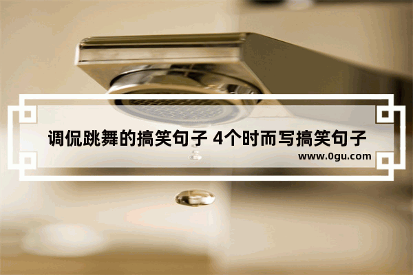 调侃跳舞的搞笑句子 4个时而写搞笑句子