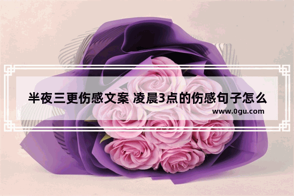 半夜三更伤感文案 凌晨3点的伤感句子怎么写