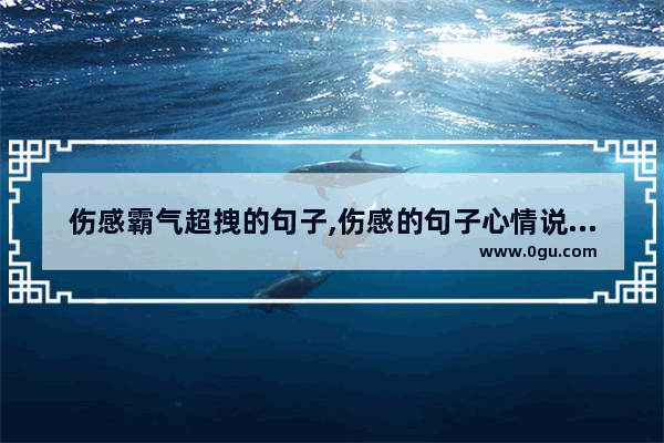 伤感霸气超拽的句子,伤感的句子心情说说霸气