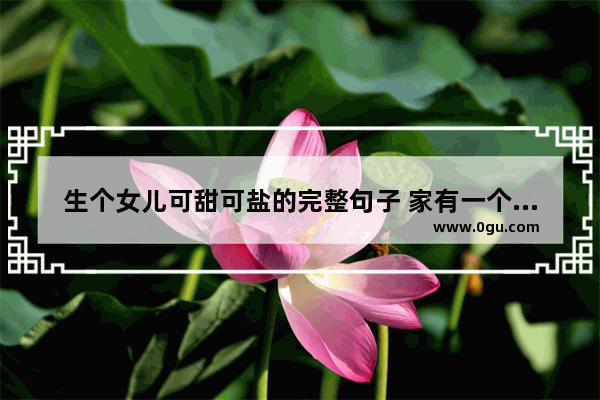 生个女儿可甜可盐的完整句子 家有一个女儿幸福句子简短