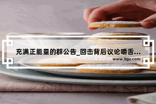 充满正能量的群公告_回击背后议论嚼舌根的人的句子