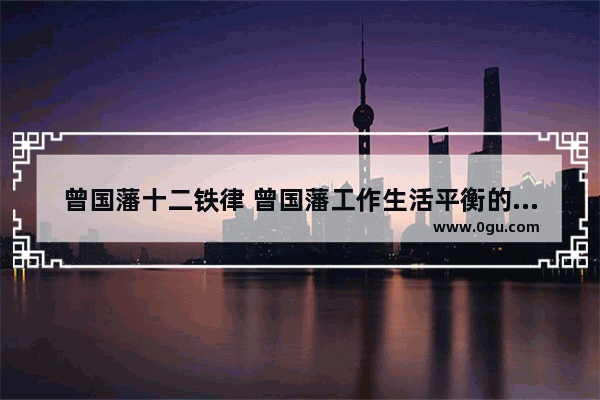曾国藩十二铁律 曾国藩工作生活平衡的句子