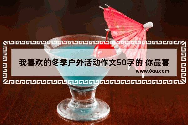 我喜欢的冬季户外活动作文50字的 你最喜欢的冬日句子作文