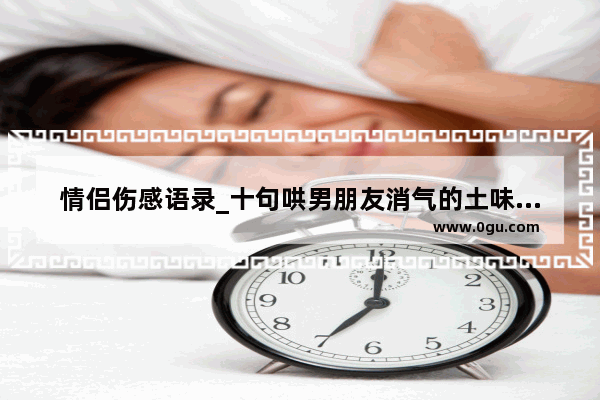 情侣伤感语录_十句哄男朋友消气的土味情话