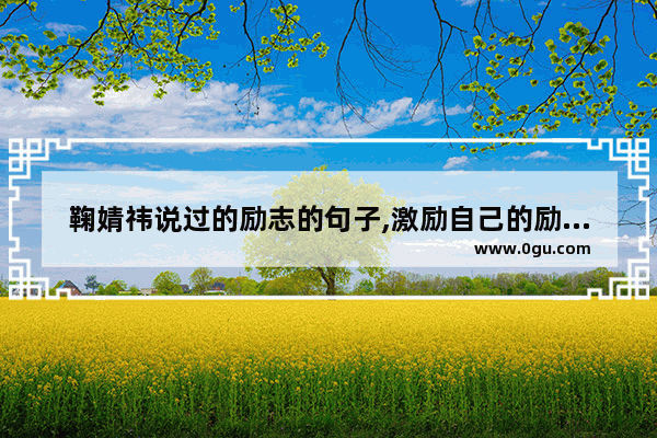 鞠婧祎说过的励志的句子,激励自己的励志人生句子