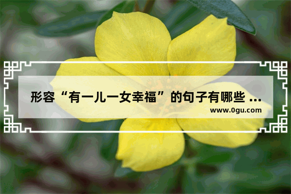 形容“有一儿一女幸福”的句子有哪些 有了宝宝幸福度饱满的句子