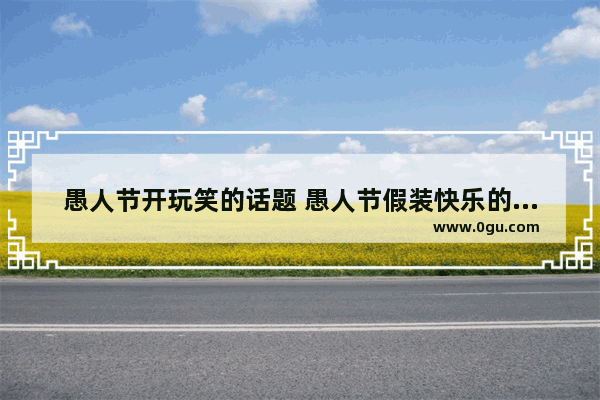 愚人节开玩笑的话题 愚人节假装快乐的句子伤感
