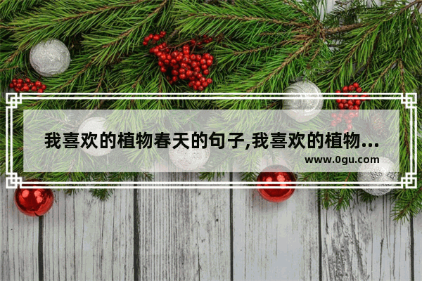 我喜欢的植物春天的句子,我喜欢的植物春天的句子
