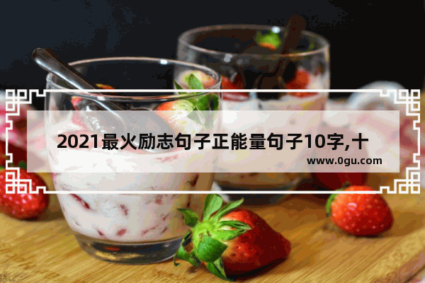 2021最火励志句子正能量句子10字,十大正能量句子励志
