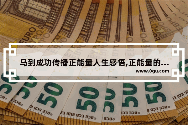 马到成功传播正能量人生感悟,正能量的句子人生感悟简单