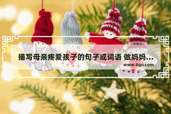 描写母亲疼爱孩子的句子或词语 做妈妈的宝贝很幸福的句子