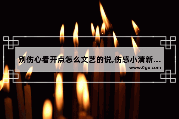 别伤心看开点怎么文艺的说,伤感小清新文艺句子短句