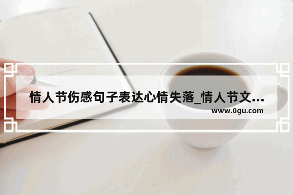 情人节伤感句子表达心情失落_情人节文案伤感扎心
