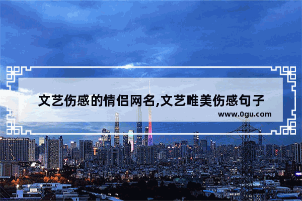 文艺伤感的情侣网名,文艺唯美伤感句子