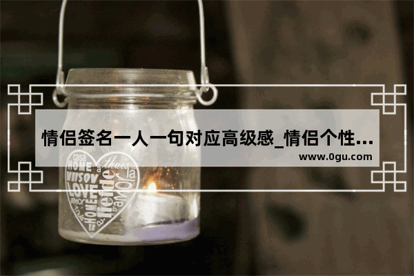 情侣签名一人一句对应高级感_情侣个性签名温柔超仙短句