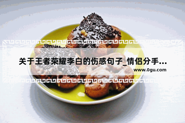 关于王者荣耀李白的伤感句子_情侣分手后游戏伤感文案